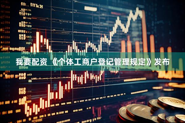 我要配资 《个体工商户登记管理规定》发布