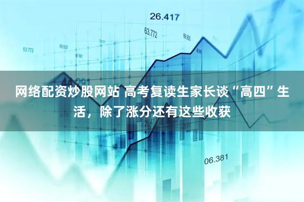 网络配资炒股网站 高考复读生家长谈“高四”生活，除了涨分还有这些收获