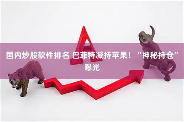 国内炒股软件排名 巴菲特减持苹果！“神秘持仓”曝光