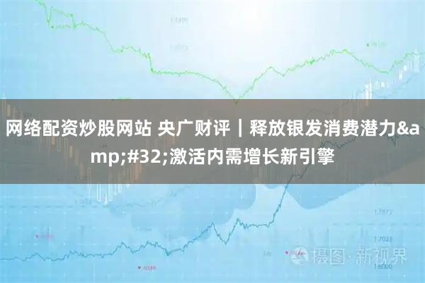 网络配资炒股网站 央广财评｜释放银发消费潜力&#32;激活内需增长新引擎