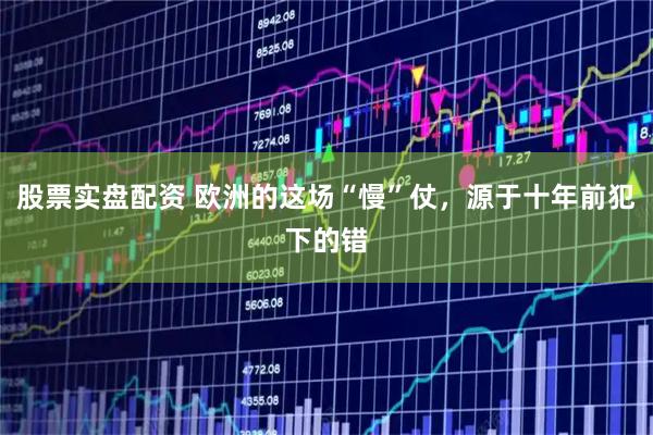 股票实盘配资 欧洲的这场“慢”仗，源于十年前犯下的错