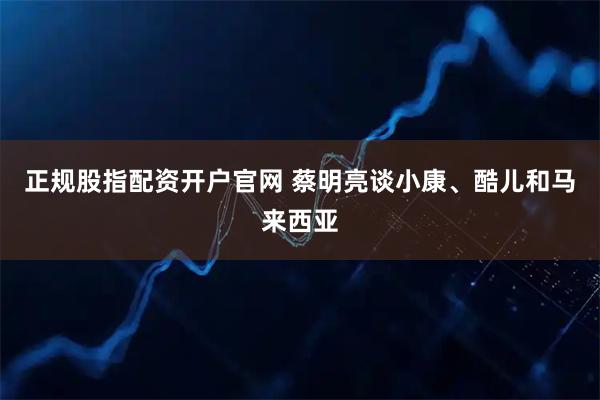 正规股指配资开户官网 蔡明亮谈小康、酷儿和马来西亚
