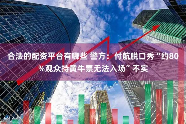 合法的配资平台有哪些 警方：付航脱口秀“约80%观众持黄牛票无法入场”不实